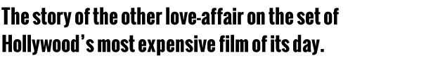 The story of the other love-affair on the set of Hollywood’s most expensive film of its day.